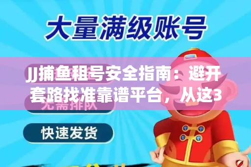 JJ捕鱼租号安全指南：避开套路找准靠谱平台，从这3个关键点入手