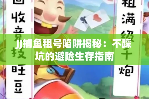 JJ捕鱼租号陷阱揭秘：不踩坑的避险生存指南