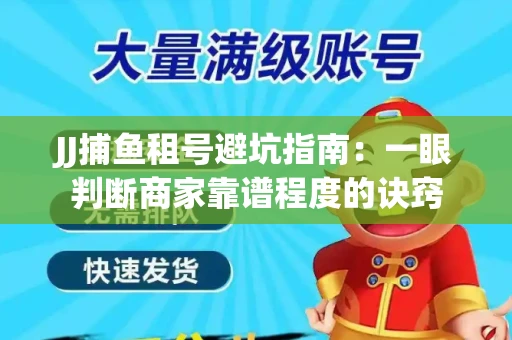 JJ捕鱼租号避坑指南：一眼判断商家靠谱程度的诀窍