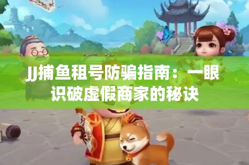 JJ捕鱼租号防骗指南：一眼识破虚假商家的秘诀