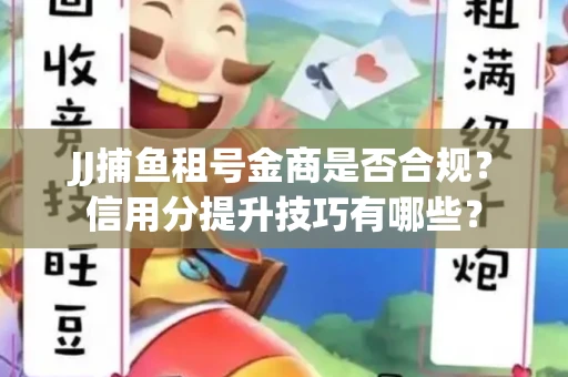 JJ捕鱼租号金商是否合规？信用分提升技巧有哪些？