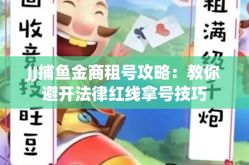 JJ捕鱼金商租号攻略：教你避开法律红线拿号技巧