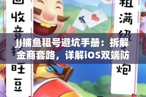 JJ捕鱼租号避坑手册：拆解金商套路，详解iOS双端防资金回滚技巧