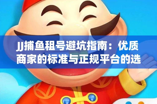 JJ捕鱼租号避坑指南：优质商家的标准与正规平台的选择策略