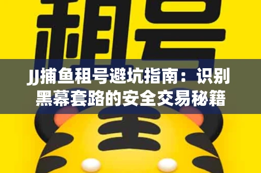 JJ捕鱼租号避坑指南：识别黑幕套路的安全交易秘籍