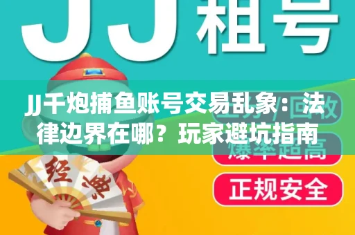 JJ千炮捕鱼账号交易乱象：法律边界在哪？玩家避坑指南