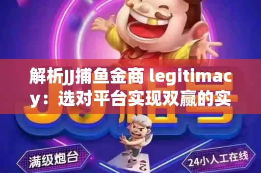 解析JJ捕鱼金商 legitimacy：选对平台实现双赢的实用指南