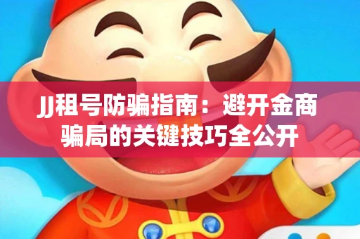 JJ租号防骗指南：避开金商骗局的关键技巧全公开
