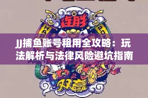 JJ捕鱼账号租用全攻略：玩法解析与法律风险避坑指南