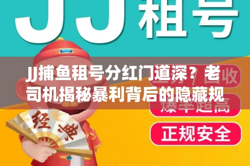 JJ捕鱼租号分红门道深？老司机揭秘暴利背后的隐藏规则