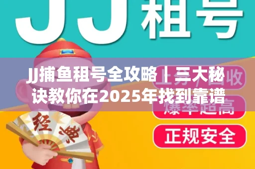 JJ捕鱼租号全攻略｜三大秘诀教你在2025年找到靠谱渠道