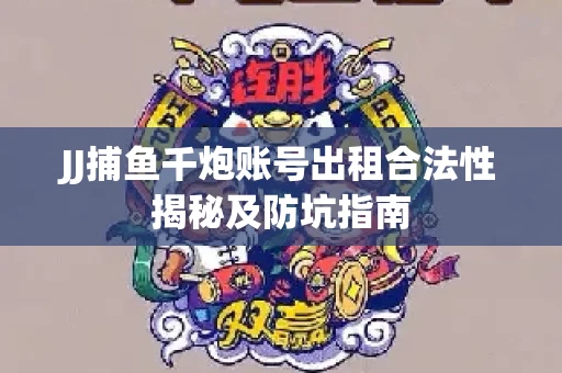 JJ捕鱼千炮账号出租合法性揭秘及防坑指南