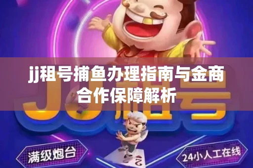 jj租号捕鱼办理指南与金商合作保障解析