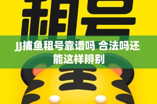 JJ捕鱼租号靠谱吗 合法吗还能这样辨别