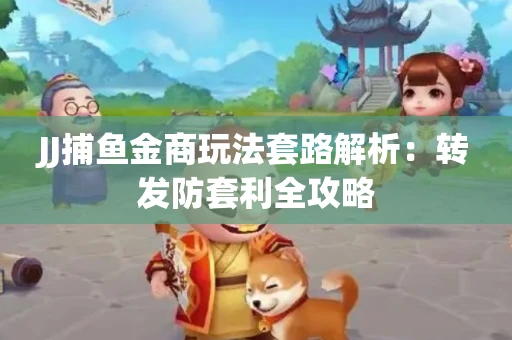 JJ捕鱼金商玩法套路解析：转发防套利全攻略