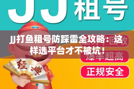 JJ打鱼租号防踩雷全攻略：这样选平台才不被坑！