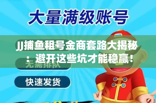JJ捕鱼租号金商套路大揭秘：避开这些坑才能稳赢！