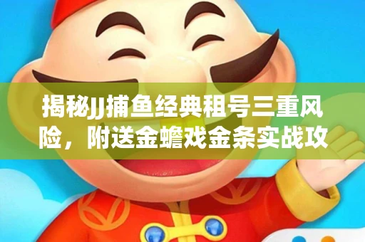 揭秘JJ捕鱼经典租号三重风险，附送金蟾戏金条实战攻略