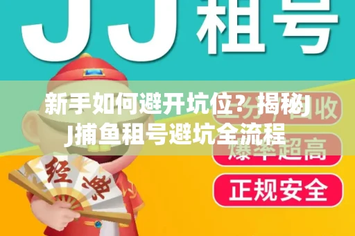 新手如何避开坑位？揭秘JJ捕鱼租号避坑全流程