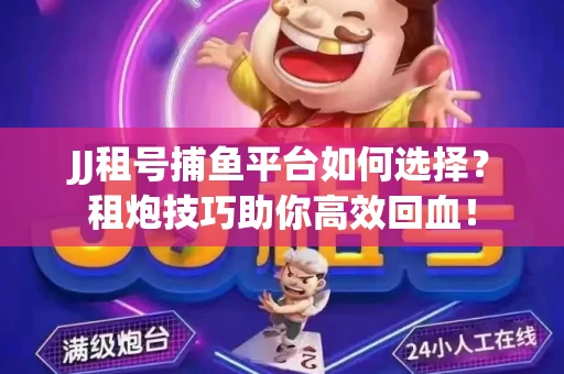 JJ租号捕鱼平台如何选择？租炮技巧助你高效回血！