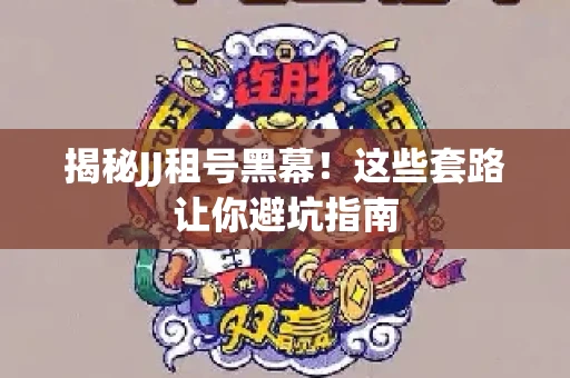 揭秘JJ租号黑幕！这些套路让你避坑指南