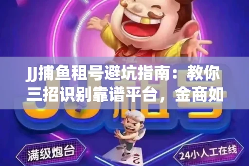 JJ捕鱼租号避坑指南：教你三招识别靠谱平台，金商如何玩转资金安全锁