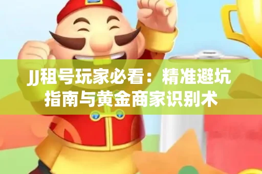 JJ租号玩家必看：精准避坑指南与黄金商家识别术
