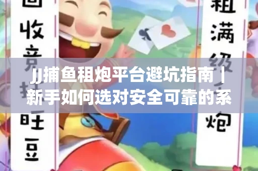 JJ捕鱼租炮平台避坑指南｜新手如何选对安全可靠的系统？