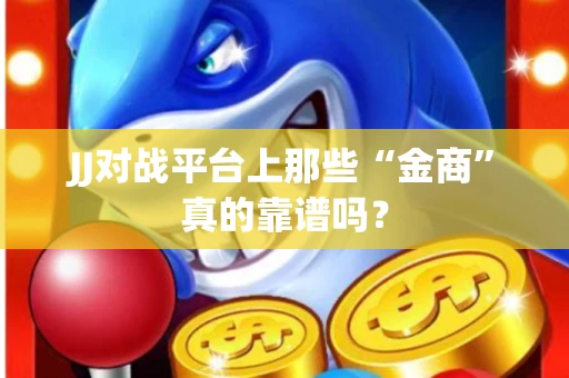 JJ对战平台上那些“金商”真的靠谱吗？